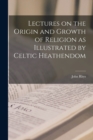 Image for Lectures on the Origin and Growth of Religion as Illustrated by Celtic Heathendom