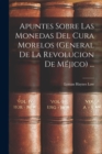 Image for Apuntes Sobre Las Monedas Del Cura Morelos (General De La Revolucion De Mejico) ...