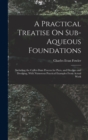 Image for A Practical Treatise On Sub-Aqueous Foundations : Including the Coffer-Dam Process for Piers, and Dredges and Dredging, With Numerous Practical Examples From Actual Work