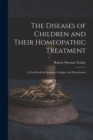 Image for The Diseases of Children and Their Homeopathic Treatment : A Text-Book for Students, Colleges, and Practitioners