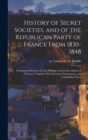 Image for History of Secret Societies, and of the Republican Party of France From 1830-1848; Containing Sketches of Louis-Philippe and the Revolution of February; Together With Portraits, Conspiracies, and Unpu