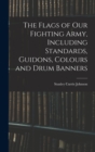 Image for The Flags of our Fighting Army, Including Standards, Guidons, Colours and Drum Banners