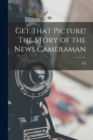 Image for Get That Picture! The Story of the News Cameraman