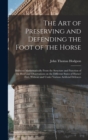 Image for The art of Preserving and Defending the Foot of the Horse : Deduced Mathematically From the Structure and Function of the Hoof and Observations on the Different States of Horses&#39; Feet, Without and Und