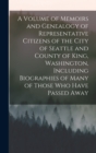 Image for A Volume of Memoirs and Genealogy of Representative Citizens of the City of Seattle and County of King, Washington, Including Biographies of Many of Those who Have Passed Away
