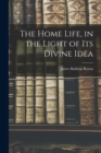 Image for The Home Life, in the Light of its Divine Idea