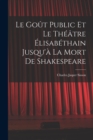 Image for Le gout public et le theatre elisabethain jusqu&#39;a la mort de Shakespeare