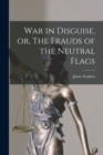 Image for War in Disguise, or, The Frauds of the Neutral Flags