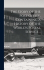 Image for The Story of the Post Office, Containing a History of the World&#39;s Postal Service ..
