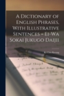 Image for A Dictionary of English Phrases, With Illustrative Sentences = Ei-Wa Sokai Jukugo Daijii