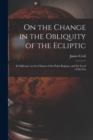 Image for On the Change in the Obliquity of the Ecliptic : Its Influence on the Climate of the Polar Regions, and the Level of the Sea
