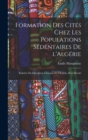 Image for Formation des cites chez les populations sedentaires de l&#39;Algerie : Kabyles du Djurdjura, Chaouia de l&#39;Aouras, Beni Mezab
