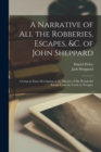 Image for A Narrative of all the Robberies, Escapes, &amp;c. of John Sheppard : Giving an Exact Description of the Manner of his Wonderful Escape From the Castle in Newgate