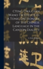 Image for CYing cwa Cfan Wano Tscuto ciuo. A Tonic Dictionary of the Chinese Language in the Canton Dialect