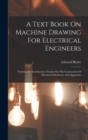 Image for A Text Book On Machine Drawing For Electrical Engineers : Forming An Introductory Treatise On The Constuction Of Electrical Machinery And Apparatus