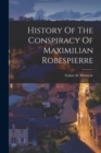 Image for History Of The Conspiracy Of Maximilian Robespierre