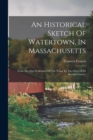 Image for An Historical Sketch Of Watertown, In Massachusetts : From The First Settlement Of The Town To The Close Of Its Second Century