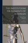 Image for The Institutions Or Elements Of Justinian : In Four Books