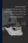 Image for Anatomie Chirurgicale, Ou Description Exacte Des Parties Du Corps Humain ......
