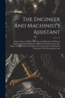 Image for The Engineer And Machinist&#39;s Assistant : Being A Series Of Plans, Sections, And Elevations Of Steam Engines, Spinning Machines, Mills For Grinding, Tools, &amp;c. Taken From Machines Of Approved Construct