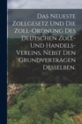 Image for Das neueste Zollgesetz und die Zoll-Ordnung des Deutschen Zoll- und Handels-Vereins, nebst den Grundvertragen desselben.