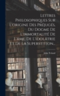 Image for Lettres Philosophiques Sur L&#39;origine Des Prejuges, Du Dogme De L&#39;immortalite De L&#39;ame, De L&#39;idolatrie Et De La Superstition...