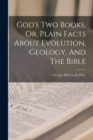 Image for God&#39;s Two Books, Or, Plain Facts About Evolution, Geology, And The Bible