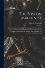 Image for The Boston Machinist : Being A Complete School For The Apprentice As Well As The Advanced Machinist. Showing How To Make And Use Every Tool In Every Branch Of The Business. With A Treatise On Screw An