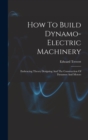 Image for How To Build Dynamo-electric Machinery : Embracing Theory Designing And The Construction Of Dynamos And Motors