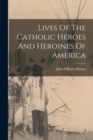 Image for Lives Of The Catholic Heroes And Heroines Of America