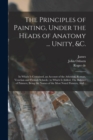 Image for The Principles of Painting, Under the Heads of Anatomy ... Unity, &amp;c. : In Which is Contained, an Account of the Athenian, Roman, Venetian and Flemish Schools: to Which is Added, The Balance of Painte