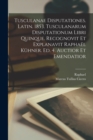 Image for Tusculanae disputationes. Latin. 1853. Tusculanarum disputationum libri quinque. Recognovit et explanavit Raphael Kuhner. Ed. 4. auctior et emendatior