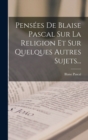 Image for Pensees De Blaise Pascal Sur La Religion Et Sur Quelques Autres Sujets...