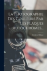 Image for La Photographie Des Couleurs Par Les Plaques Autochromes...