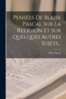 Image for Pensees De Blaise Pascal Sur La Religion Et Sur Quelques Autres Sujets...