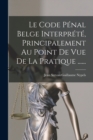 Image for Le Code Penal Belge Interprete, Principalement Au Point De Vue De La Pratique ......