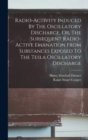 Image for Radio-activity Induced By The Oscillatory Discharge, Or, The Subsequent Radio-active Emanation From Substances Exposed To The Tesla Oscillatory Discharge