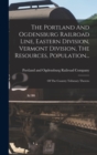 Image for The Portland And Ogdensburg Railroad Line, Eastern Division, Vermont Division, The Resources, Population...
