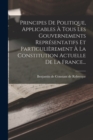 Image for Principes De Politique, Applicables A Tous Les Gouvernements Representatifs Et Particulierement A La Constitution Actuelle De La France...