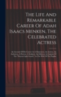 Image for The Life And Remarkable Career Of Adah Isaacs Menken, The Celebrated Actress : An Account Of Her Career As A Danseuese, An Actress, An Authoress, A Poetess, A Sculptor, An Editress, As Captain Of The 