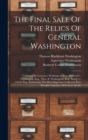 Image for The Final Sale Of The Relics Of General Washington : Owned By Lawrence Washington, Esq., Bushrod C. Washington, Esq., Thos. B. Washington, Esq., And J.r.c. Lewis, Esq., Embracing The Most Important Co