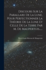 Image for Discours Sur La Parallaxe De La Lune, Pour Perfectionner La Theorie De La Lune Et Celle De La Terre Par M. De Maupertuis......