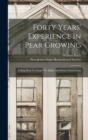 Image for Forty Years&#39; Experience In Pear Growing : Telling How To Avoid The Blight And Insure Good Crops
