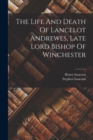 Image for The Life And Death Of Lancelot Andrewes, Late Lord Bishop Of Winchester