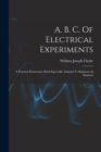 Image for A. B. C. Of Electrical Experiments : A Practical Elementary Book Especially Adapted To Beginners &amp; Students