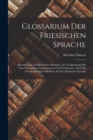 Image for Glossarium Der Friesischen Sprache : Besonders In Nordfriesischer Mundart, Zur Vergleichung Mit Den Verwandten Germanischen Und Nordischen, Auch Mit Zweckmhassigem Hinblick Auf Die Dhanische Sprache