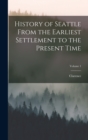 Image for History of Seattle From the Earliest Settlement to the Present Time; Volume 1