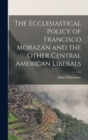 Image for The Ecclesiastical Policy of Francisco Morazan and the Other Central American Liberals