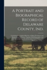 Image for A Portrait and Biographical Record of Delaware County, Ind. : Containing Biographical Sketches of Many Prominent and Representative Citizens, Together With Biographies and Portraits of All of the Pres