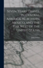 Image for Seven Years&#39; Travel in Central America, Northern Mexico, and the Far West of the United States